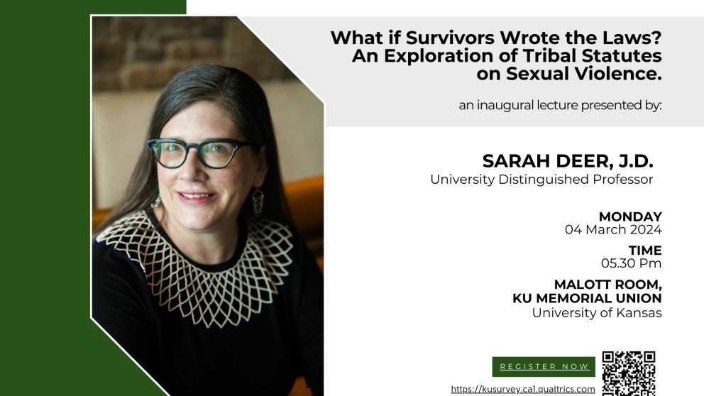 Flier for Sarah Deer Distinguished professor lecture “What If Survivors Wrote the Laws? An Exploration of Tribal Statutes on Sexual Violence,” will take place at 5:30 p.m. March 4 in the Malott Room at the Kansas Union